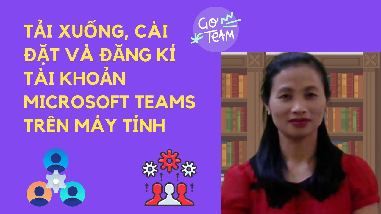 CÁCH TẢI, CÀI ĐẶT ỨNG DỤNG MICROSOFT TEAMS TRÊN MÁY TÍNH VÀ CÁCH ĐĂNG KÍ TÀI KHOẢN MS TEAMS