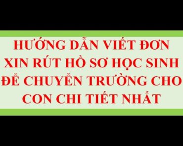 CÁCH VIẾT ĐƠN XIN RÚT HỒ SƠ CHUYỂN TRƯỜNG CHO CON CHI TIẾT