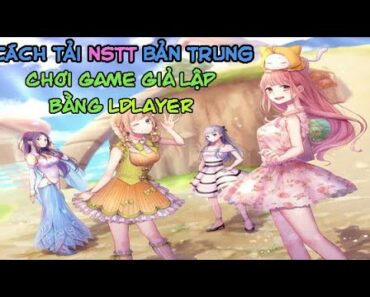 Cách Tải Game NSTT Bản Trung , Chơi Game Bằng Giả Lập LDPLAYER Cực Mượt