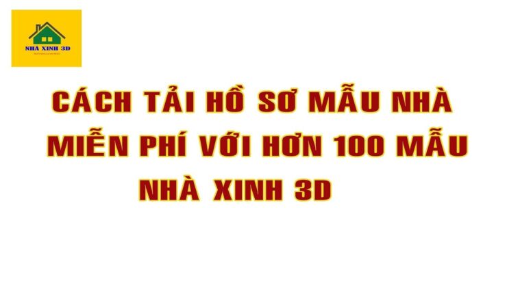 Cách Tải Hồ Sơ Mẫu Nhà Miễn Phí Trên Kênh Nhà Xinh 3D