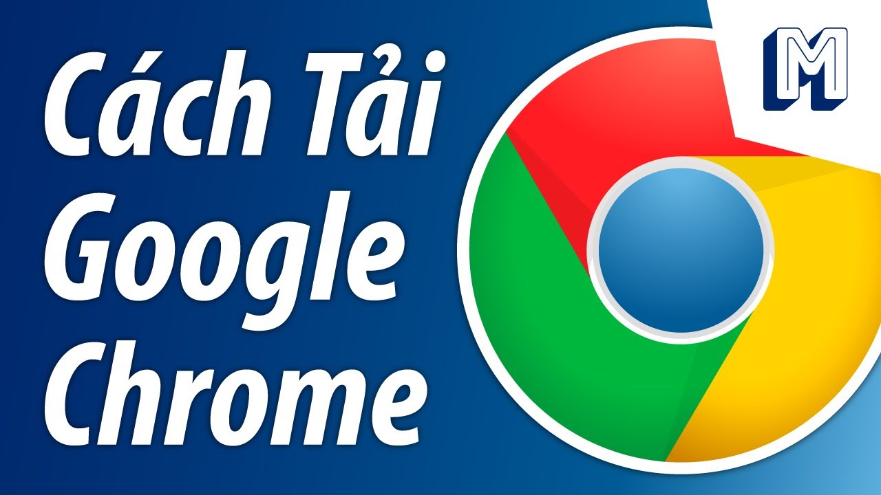 Cách tải và cài đặt Google Chrome về máy tính và cho Laptop | Hướng dẫn Google Chrome