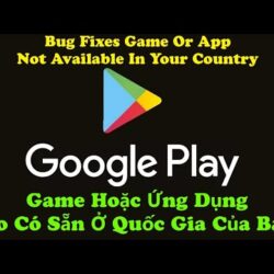 Fix Lỗi CH Play, Tải Game ứng dụng không có sẵn ở quốc gia của bạn