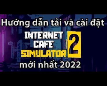 HƯỚNG DẪN TẢI VÀ CÀI ĐẶT GAME INTERNET CAFE SIMULATOR 2 MỚI NHẤT 2022 SIÊU ĐƠN GIẢN