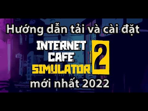 HƯỚNG DẪN TẢI VÀ CÀI ĐẶT GAME INTERNET CAFE SIMULATOR 2 MỚI NHẤT 2022 SIÊU ĐƠN GIẢN