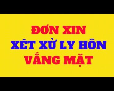 HƯỚNG DẪN VIẾT ĐƠN XIN XÉT XỬ LY HÔN VẮNG MẶT