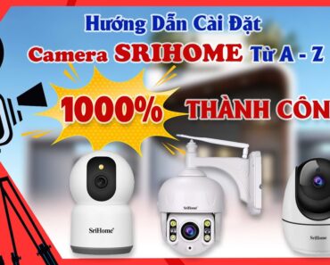 Hướng Dẫn Cài Đặt Camera Wifi Không Dây Srihome Từ A-Z – Cam Kết 1000% THÀNH CÔNG