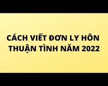 Hướng dẫn VIẾT ĐƠN LY HÔN THUẬN TÌNH mới nhất năm 2022