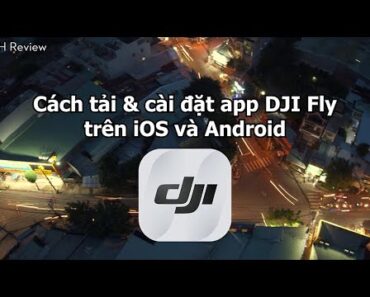 Hướng dẫn cách tải và cài đặt app DJI Fly trên HĐH Android & IOS chi tiết nhất | HH Review