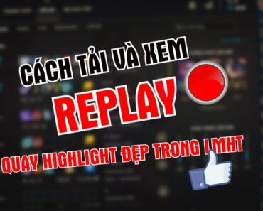 Hướng dẫn cách tải, xem replay và quay HIGHLIGHT cực đẹp trong Liên Minh Huyền Thoại