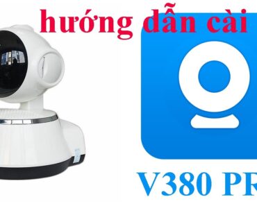 Hướng dẫn cài đặt camera V380 Pro mới nhất