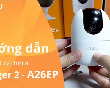 Hướng dẫn cài đặt cơ bản và đầy đủ các tính năng của camera Imou Ranger 2 model A22EP