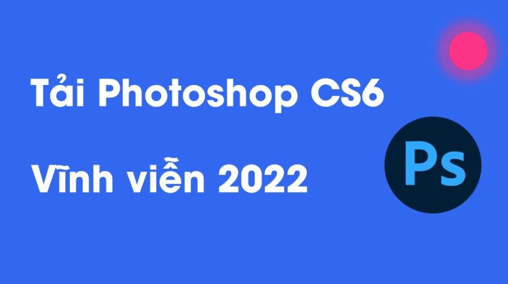 Hướng dẫn tải và cài đặt Photoshop CS6 miễn phí vĩnh viễn (32 bit và 64 bit) | Win 7, Win 10, Win 11