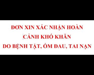 Hướng dẫn viết ĐƠN XIN XÁC NHẬN HOÀN CẢNH KHÓ KHĂN DO BỆNH TẬT, ỐM ĐAU, TAI NẠN