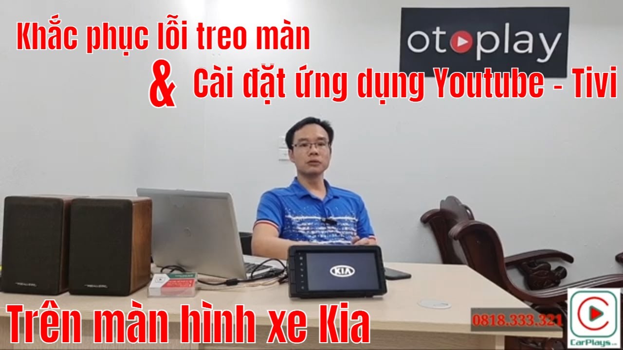 Khắc phục lỗi treo màn hiển thị Logo và cài đặt ứng dụng Youtube, Tivi, Bản đồ trên màn hình của Kia