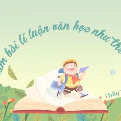 Làm bài lí luận văn học như thế nào? – Thầy Trần Lê Duy