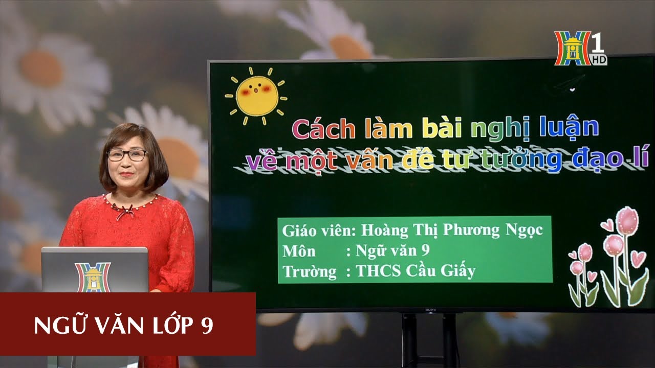 MÔN NGỮ VĂN – LỚP 9 | CÁCH LÀM BÀI VĂN NGHỊ LUẬN VỀ VẤN ĐỀ TƯ TƯỞNG ĐẠO LÝ | 09H15 NGÀY 18.03.2020