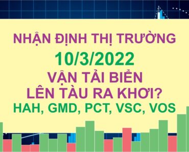 Nhận Định Thị Trường (10/3/22) Nhóm Vận Tải Biển – Lên Tàu Ra Khơi – HAH GMD PVT VSC VOS [Kiều Canh]