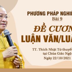 PHƯƠNG PHÁP NGHIÊN CỨU 2021 – BÀI 9:  ĐỀ CƯƠNG LUẬN VĂN, LUẬN ÁN – TT. THÍCH NHẬT TỪ