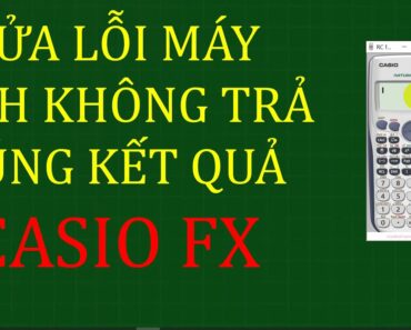 Sửa lỗi máy tính CASIO FX bị sai kết quả