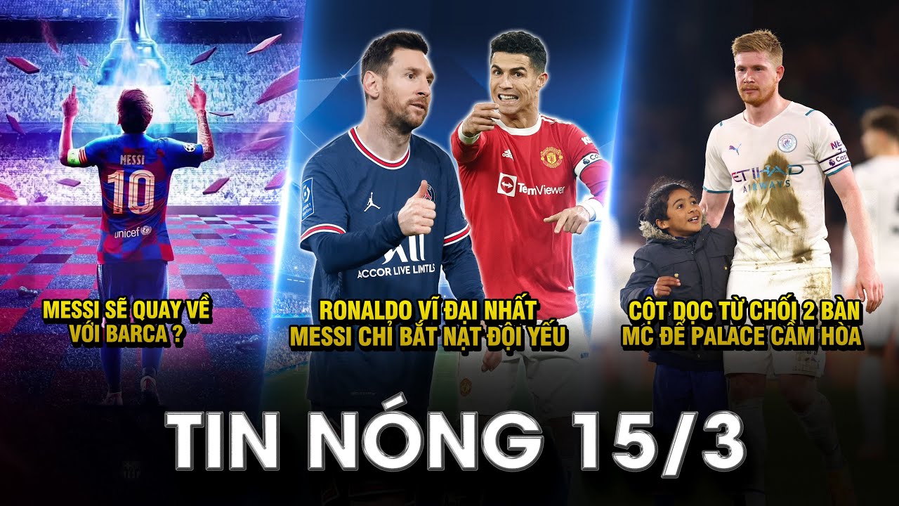 TIN NÓNG BÓNG ĐÁ 15/3 | MESSI SẼ QUAY VỀ VỚI BARCA?- RONALDO VĨ ĐẠI NHẤT, MESSI CHỈ BẮT NẠT ĐỘI YẾU?