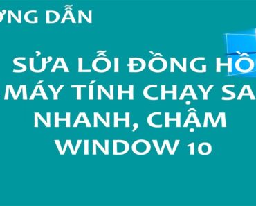 Thủ Thuật Win 10 – Sửa lỗi đồng hồ máy tính chạy sai giờ, nhanh, chậm trên window 10