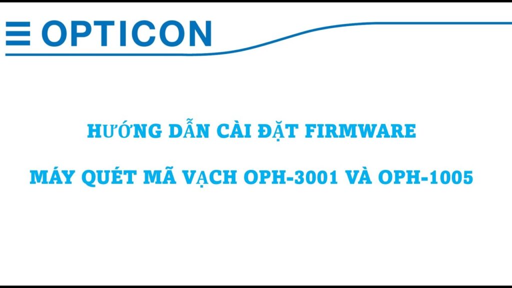 Opticon VN – Hướng dẫn cài đặt Firmware cho máy quét mã vạch OPH-3001 và OPH-1005