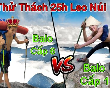 Thử Thách 25h Leo Núi Bằng Balo Cấp 1 vs Balo Cấp 6 | 25 Giờ Cắm Trại Trên Núi Bà Đen – Tây Ninh