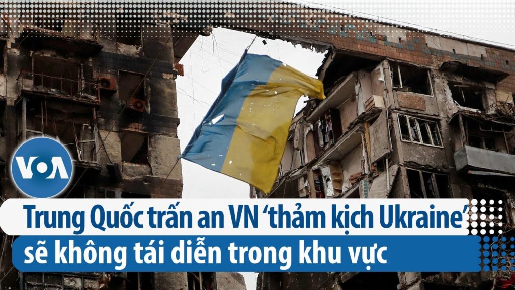 Trung Quốc trấn an Việt Nam ‘thảm kịch Ukraine’ sẽ không tái diễn trong khu vực | VOA