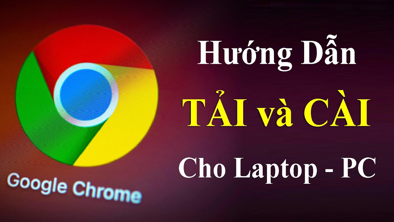 Tải Trình Duyệt Chrome Mới Nhất 2022 | Hướng Dẫn Tải và Cài Đặt Trình Duyệt Web Chrome Cho Laptop PC