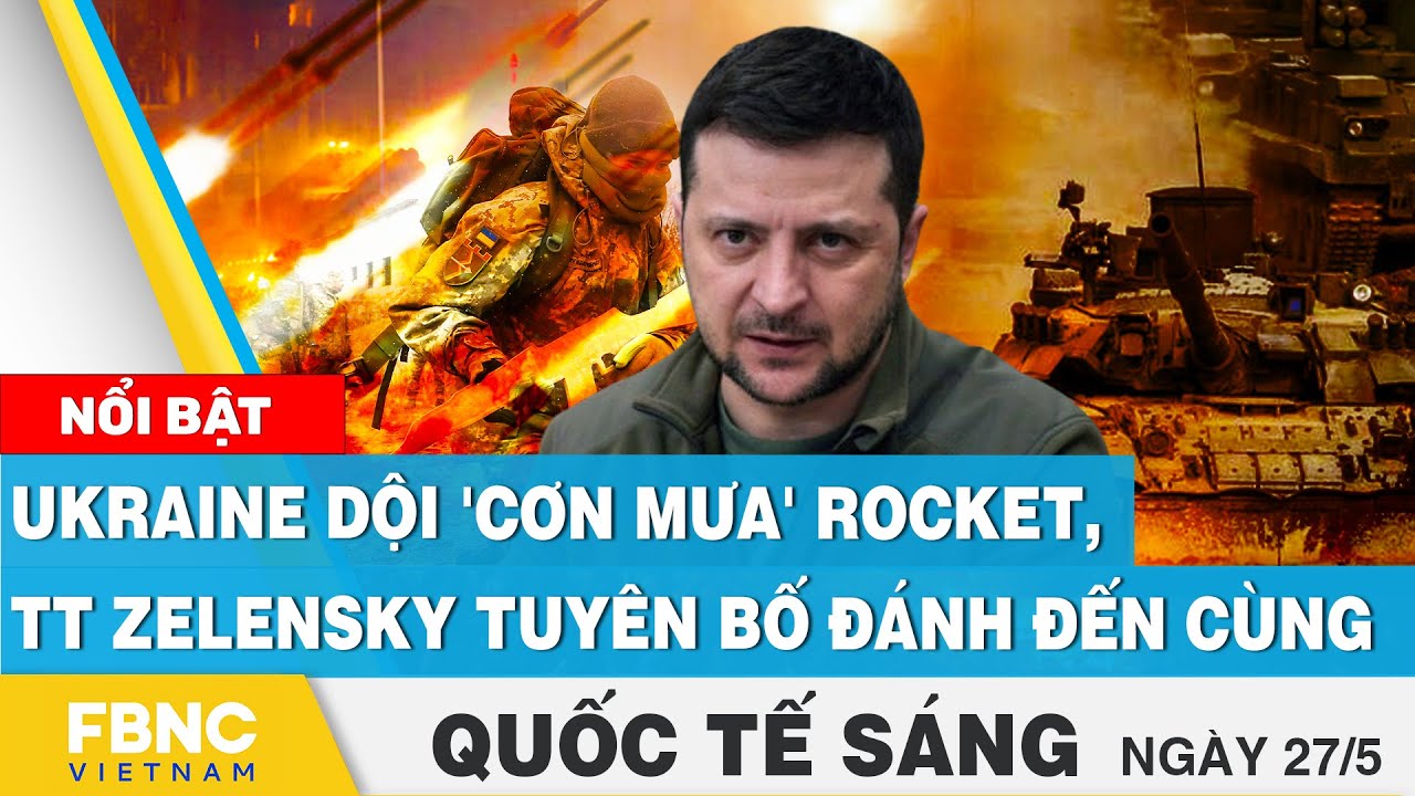 Tin quốc tế 27/5 | Ukraine dội 'cơn mưa' rocket, TT Zelensky tuyên bố đánh đến cùng | FBNC
