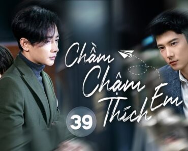 CHẦM CHẬM THÍCH EM {Ep 39} Châu Đông Vũ, La Tấn – Phim Tâm Lý, Tình Cảm Hot Nhất