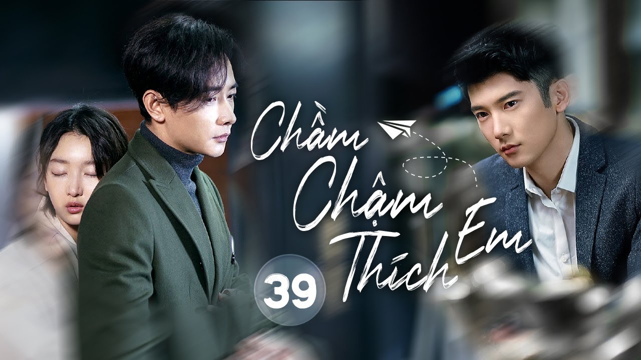 CHẦM CHẬM THÍCH EM {Ep 39} Châu Đông Vũ, La Tấn – Phim Tâm Lý, Tình Cảm Hot Nhất