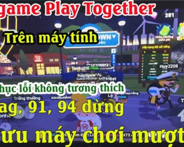 Cách tải game play together trên máy tính PC, laptop | Khắc phục lỗi không tương thích, dừng 91, 94%