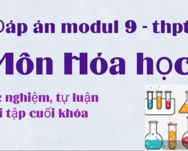 Đáp án modul 9 môn Hóa học-THPT/ có hướng dẫn tải tự luận và bài tập cuối khóa ở mô tả video  nhé