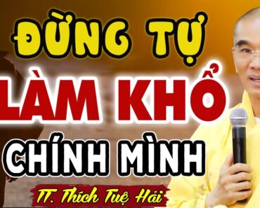 Đừng Tự Làm KHỔ Mình – Nên sống với thực tại BỚT ẢO TƯỞNG | TT. THÍCH TUỆ HẢI