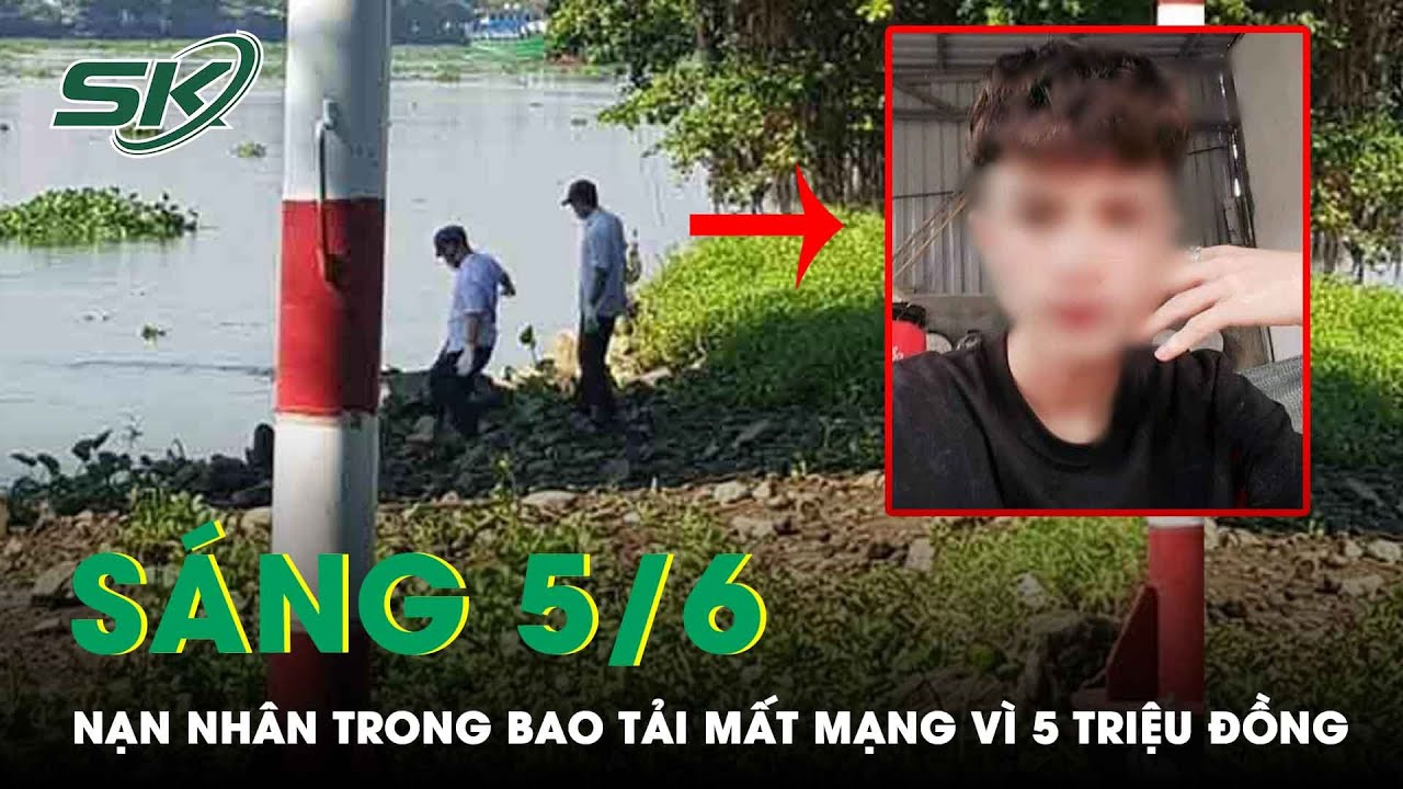 Sáng 5/6: Vụ Người Đàn Ông Trong Bao Tải Trôi Sông Mã: Nạn Nhân Mất Mạng Vì 5 Triệu Đồng | SKĐS