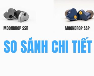 So sánh 2 mẫu tai nghe Moondrop SSR vs SSP: Tai nghe nào dành cho bạn ?