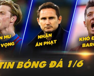 TIN BÓNG ĐÁ 1/6: DE JONG KHIẾN MANUTD THẤT VỌNG, LAMPARD LÃNH ÁN PHẠT, LEWANDOWSKI KHÓ ĐẾN BARCELONA