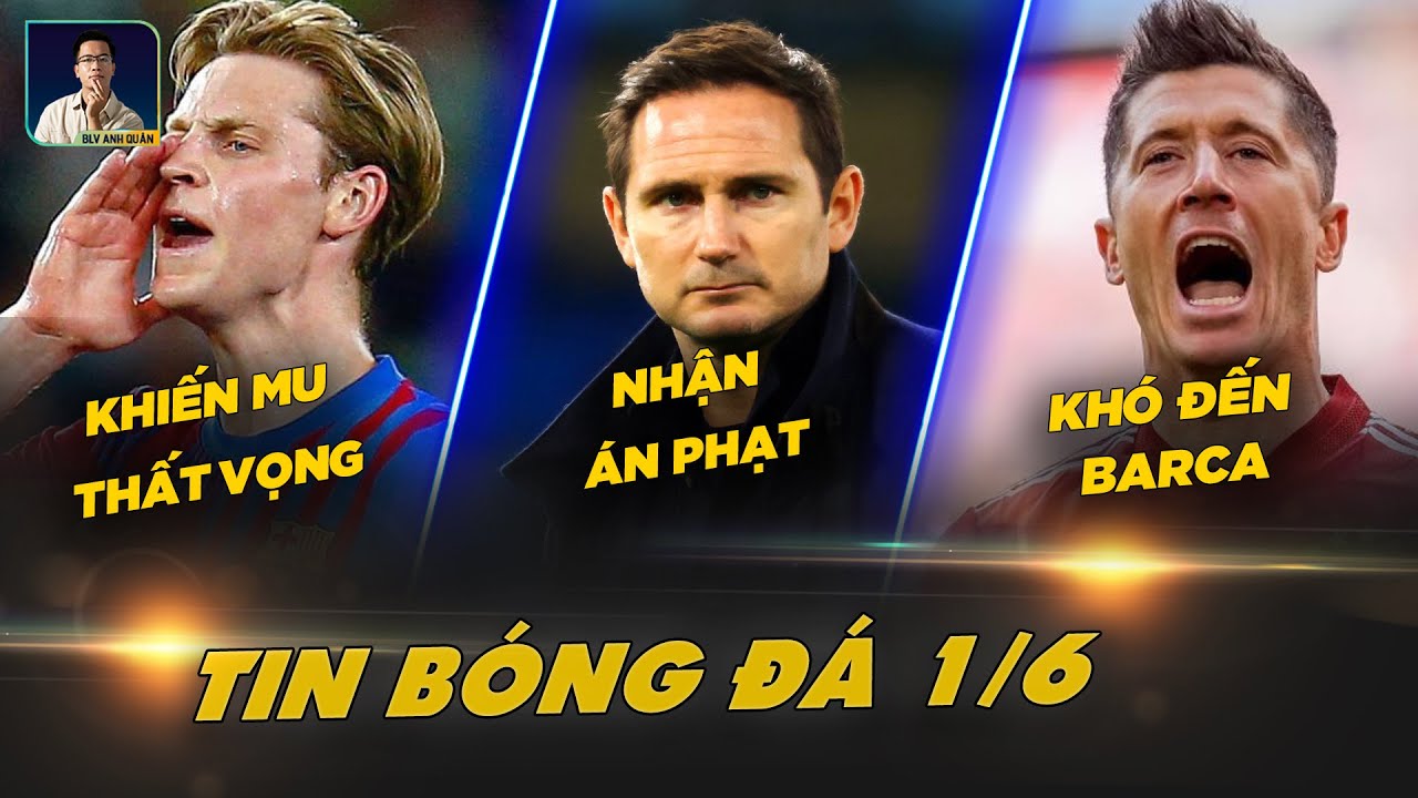 TIN BÓNG ĐÁ 1/6: DE JONG KHIẾN MANUTD THẤT VỌNG, LAMPARD LÃNH ÁN PHẠT, LEWANDOWSKI KHÓ ĐẾN BARCELONA