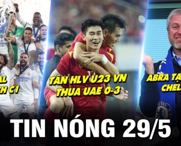 TIN NÓNG BÓNG ĐÁ 29/5 | REAL VÔ ĐỊCH C1  – TÂN HLV U23 VN THUA UAE 0-3 – ABRA TẠM BIỆT CHELSEA