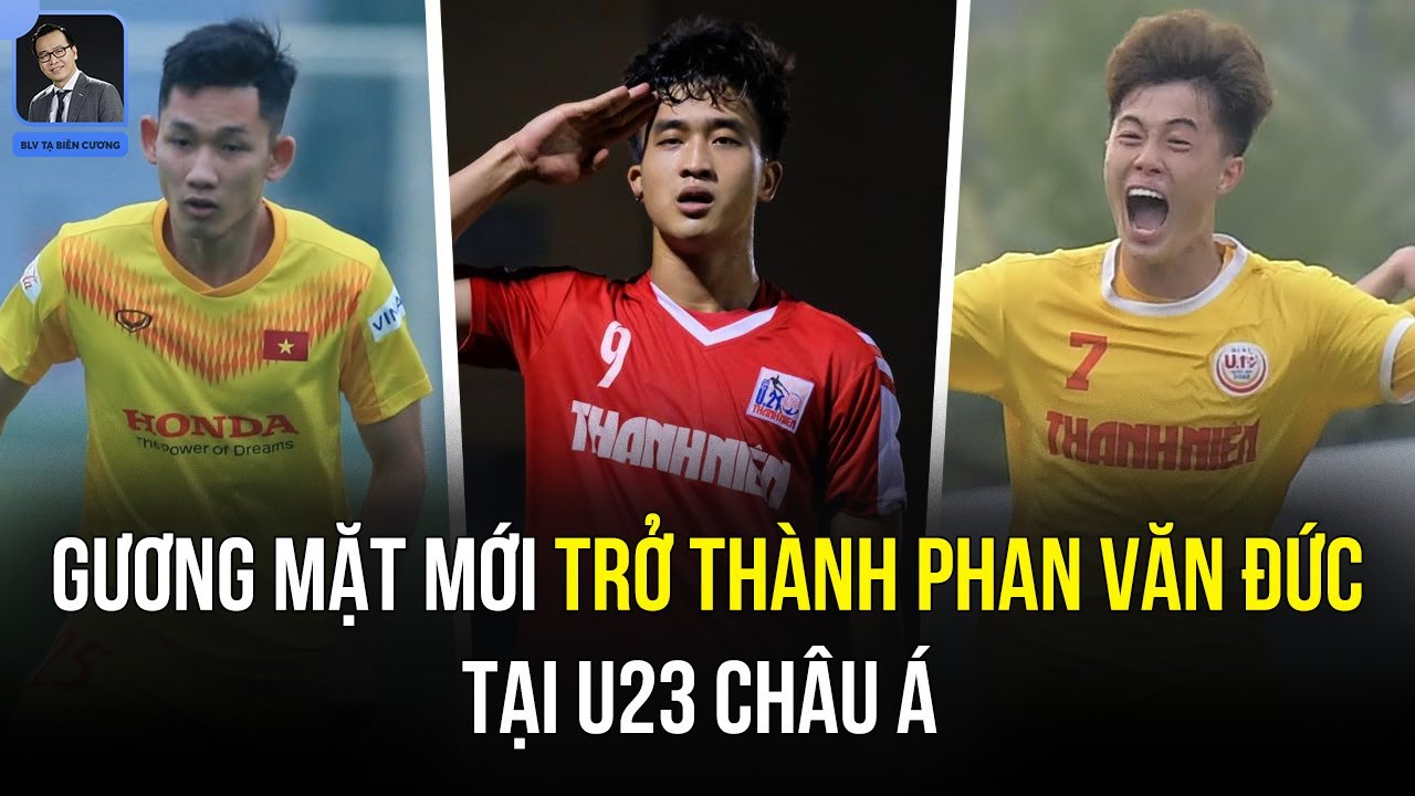 U23 VIỆT NAM VÀ NHỮNG GƯƠNG MẶT MỚI CÓ THỂ TRỞ THÀNH PHAN VĂN ĐỨC TẠI U23 CHÂU Á