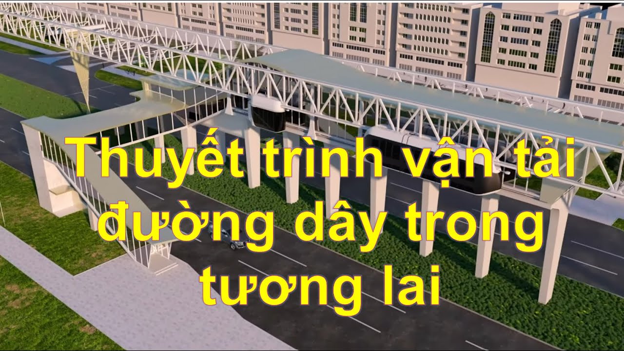 VIDEO THUYẾT TRÌNH : VẬN TẢI ĐƯỜNG DÂY TRONG TƯƠNG LAI CÓ THỂ TRÔNG NHƯ THẾ NÀO ?