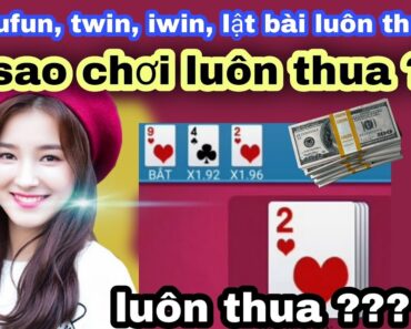 Vì sao chơi game lật bài kufun, twin, iwin, dwin luôn thua 2022