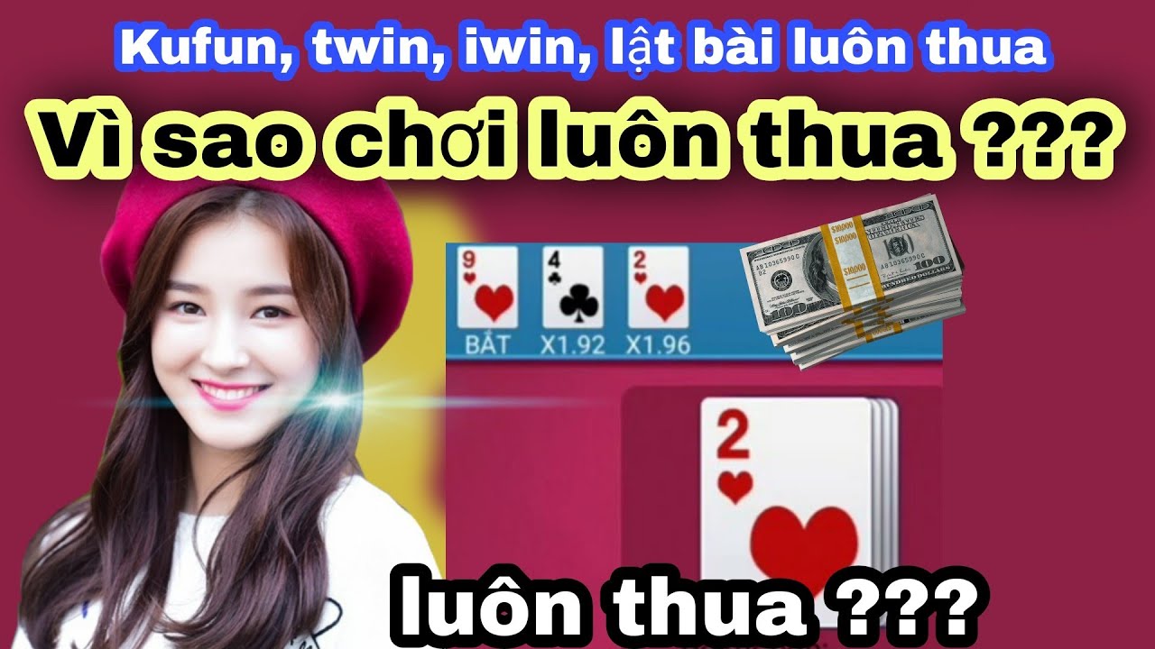 Vì sao chơi game lật bài kufun, twin, iwin, dwin luôn thua 2022